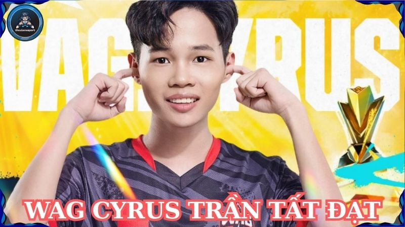 WAG Cyrus Trần Tất Đạt – Gamer đầy triển vọng trên Esport